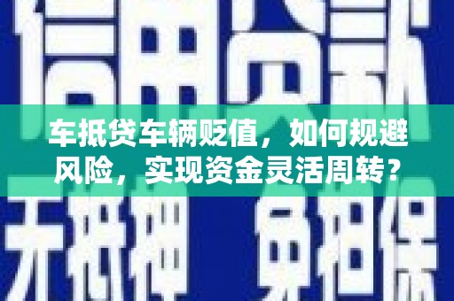 嘉黎车抵贷车辆贬值，如何规避风险，实现资金灵活周转？