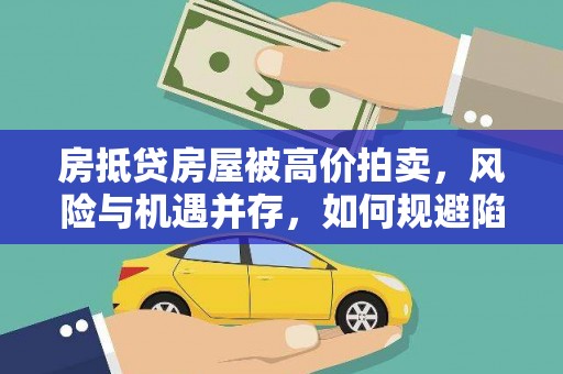 广宁房抵贷房屋被高价拍卖，风险与机遇并存，如何规避陷阱？