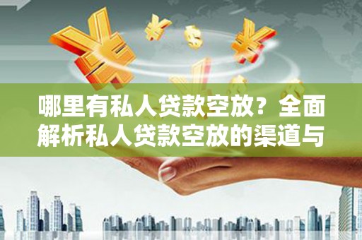 宁夏哪里有私人贷款空放？全面解析私人贷款空放的渠道与注意事项