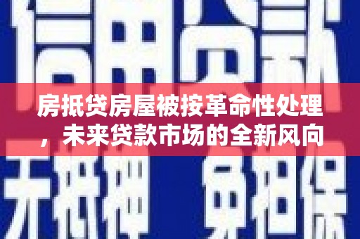 江山房抵贷房屋被按革命性处理，未来贷款市场的全新风向标