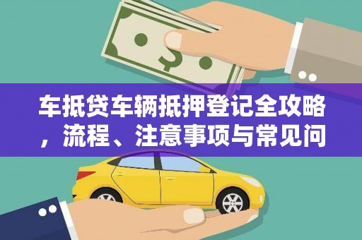 朴子车抵贷车辆抵押登记全攻略，流程、注意事项与常见问题解析