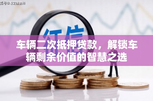 宜兴车辆二次抵押贷款，解锁车辆剩余价值的智慧之选