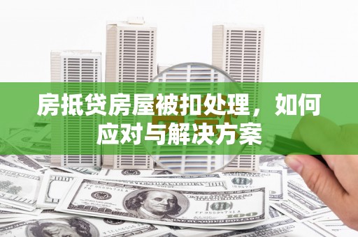 隆德房抵贷房屋被扣处理，如何应对与解决方案