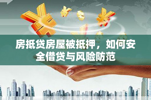 循化房抵贷房屋被抵押，如何安全借贷与风险防范