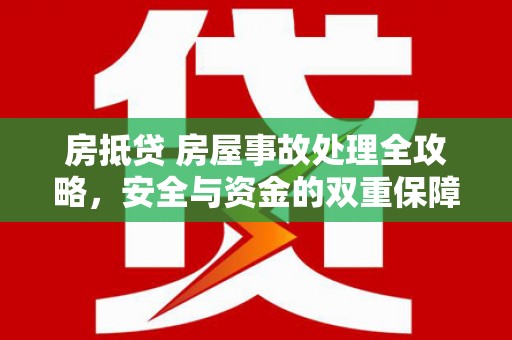 昌图房抵贷 房屋事故处理全攻略，安全与资金的双重保障