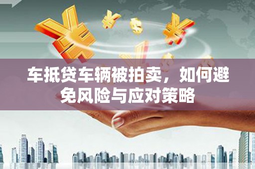 琼结车抵贷车辆被拍卖，如何避免风险与应对策略