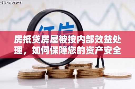浉河房抵贷房屋被按内部效益处理，如何保障您的资产安全？