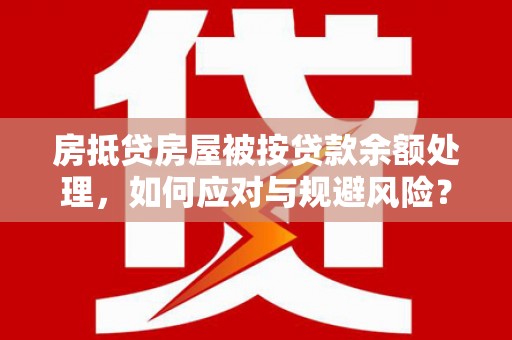 城厢房抵贷房屋被按贷款余额处理，如何应对与规避风险？