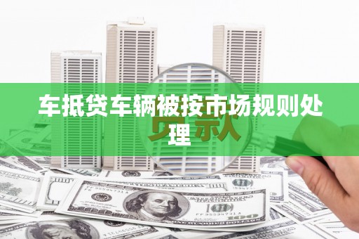 金沙车抵贷车辆被按市场规则处理