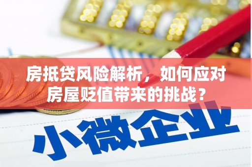 岳麓房抵贷风险解析，如何应对房屋贬值带来的挑战？