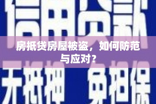 楚雄房抵贷房屋被盗，如何防范与应对？
