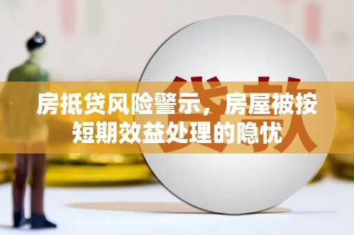 志丹房抵贷风险警示，房屋被按短期效益处理的隐忧