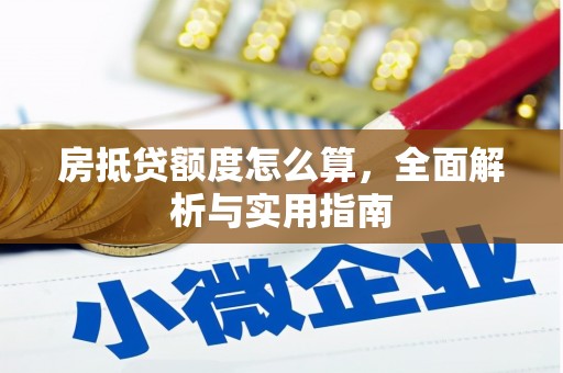 浦东房抵贷额度怎么算，全面解析与实用指南