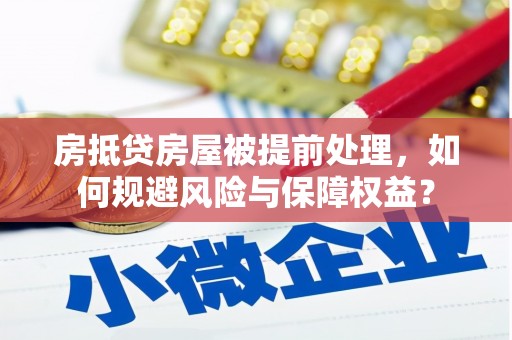 遂宁房抵贷房屋被提前处理，如何规避风险与保障权益？