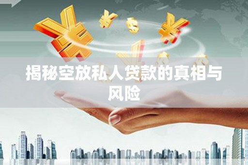 长岛揭秘空放私人贷款的真相与风险